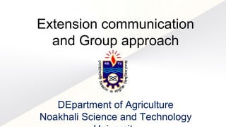DEpartment of Agriculture
Noakhali Science and Technology
Extension communication
and Group approach
 