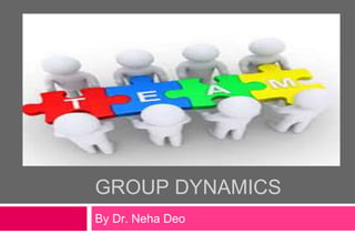 GROUP DYNAMICS
By Dr. Neha Deo
 