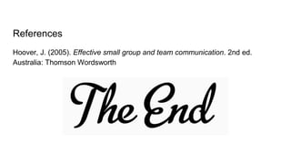 References
Hoover, J. (2005). Effective small group and team communication. 2nd ed.
Australia: Thomson Wordsworth
 