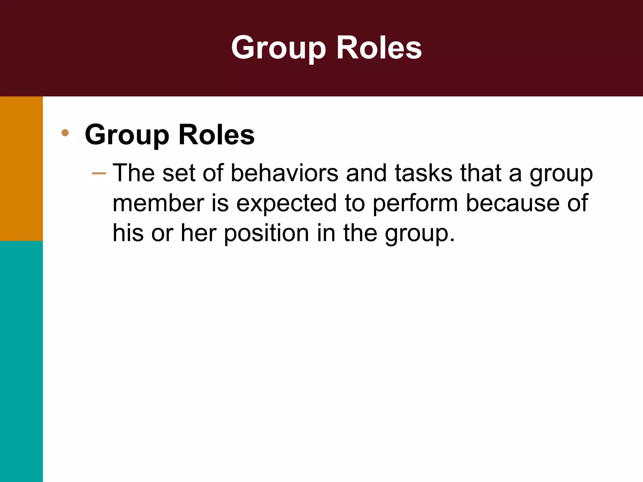 Group Roles
• Group Roles
– The set of behaviors and tasks that a group
member is expected to perform because of
his or her position in the group.
 