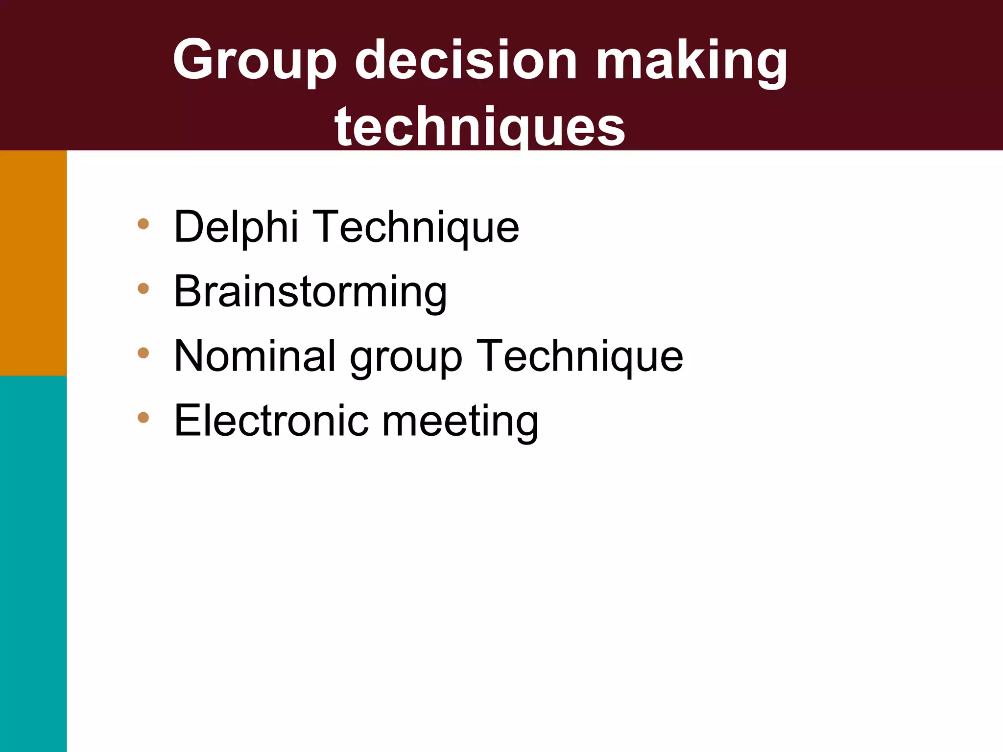 Group decision making
techniques
• Delphi Technique
• Brainstorming
• Nominal group Technique
• Electronic meeting
 