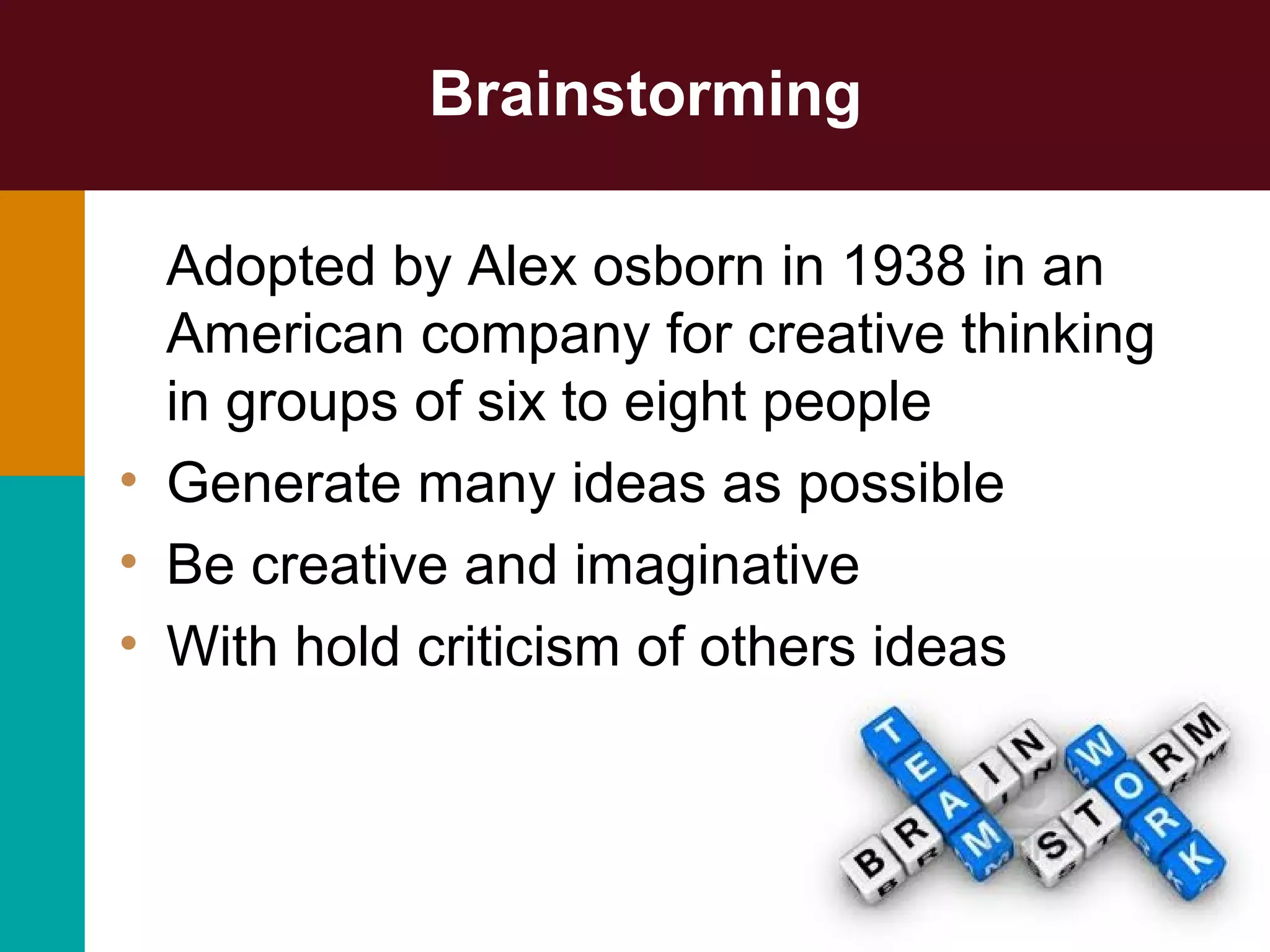 Brainstorming
Adopted by Alex osborn in 1938 in an
American company for creative thinking
in groups of six to eight people
• Generate many ideas as possible
• Be creative and imaginative
• With hold criticism of others ideas
15-43
 
