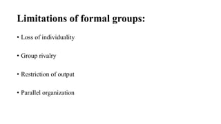 Limitations of formal groups:
• Loss of individuality
• Group rivalry
• Restriction of output
• Parallel organization
 