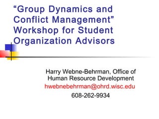 “Group Dynamics and
Conflict Management”
Workshop for Student
Organization Advisors


      Harry Webne-Behrman, Office of
       Human Resource Development
      hwebnebehrman@ohrd.wisc.edu
              608-262-9934
 