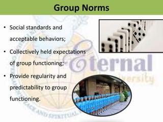 Group Norms
• Social standards and
acceptable behaviors;
• Collectively held expectations
of group functioning;
• Provide regularity and
predictability to group
functioning.
 
