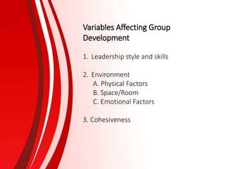 Variables Affecting Group
Development
1. Leadership style and skills
2. Environment
A. Physical Factors
B. Space/Room
C. Emotional Factors
3. Cohesiveness
 
