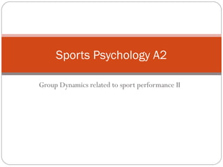 Group Dynamics related to sport performance II
Sports Psychology A2
 