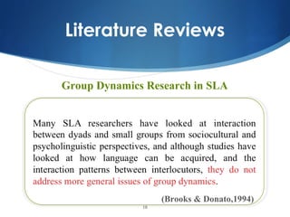 Literature Reviews

Group Dynamics Research in SLA




                   (Brooks & Donato,1994)
              10
 
