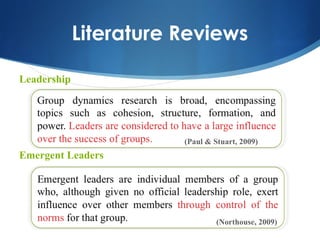 Literature Reviews

Leadership




                        (Paul & Stuart, 2009)
Emergent Leaders




                                 (Northouse, 2009)
 