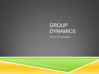 GROUP
DYNAMICS
Group Processes
 