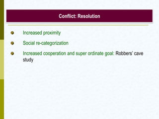 Conflict: Resolution


Increased proximity
Social re-categorization
Increased cooperation and super ordinate goal: Robbers’ cave
study
 