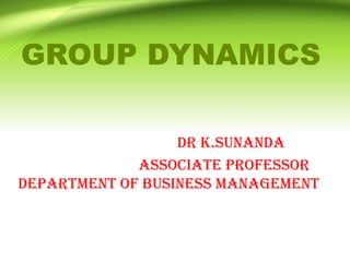 GROUP DYNAMICS
Dr K.Sunanda
Associate Professor
Department of Business Management
 