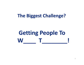 The BBiiggggeesstt CChhaalllleennggee?? 
Getting People To 
5 
W____ T________! 
 