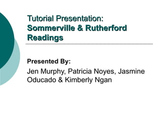 Tutorial Presentation: Sommerville & Rutherford Readings Presented By: Jen Murphy, Patricia Noyes, Jasmine Oducado & Kimberly Ngan 