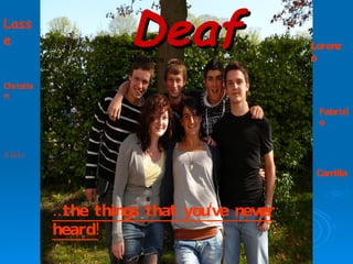Deaf  Magazine The things that you‘ve never heard! Deaf   Magazine … the things that you‘ve never heard! Lasse Christian Alide Lorenzo Fabrizio Camilla 