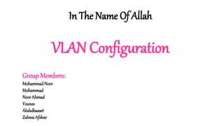 In The Name Of Allah
VLAN Configuration
Group Members:
Mohammad Noor
Mohammad
NoorAhmad
Younes
Abdulbaaset
Zalmai Afshar
 