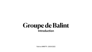 Fabrice AIMETTI - 28.04.2022
GroupedeBalint
Introduction
 