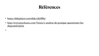 Références
• https://slideplayer.com/slide/12878882/


• http://www.psychasoc.com/Textes/L-analyse-de-pratique-questionner-les-
dispositifs?print


•
 