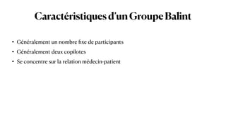 Caractéristiquesd’unGroupeBalint
• Généralement un nombre
fi
xe de participants


• Généralement deux copilotes


• Se concentre sur la relation médecin-patient
 