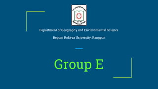 Group E
Department of Geography and Environmental Science
Begum Rokeya University, Rangpur
 