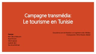 Campagne transmédia:
Le tourisme en Tunisie
Equipe:
Ben Dhia Ibtissem
Ayari Ikram
Safa bejaoui
Laabidi abir
Yasmine Bichiwi
Deuxième année Mastère en Ingénierie des Médias
Enseignante: Mme Nouha Belaid
 