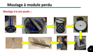 Moulage à module perdu
Moulage à la cire perdu :
17
 
