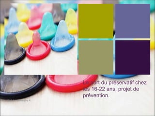 + 
Le port du préservatif chez les 16-22 ans, projet de prévention. 
UE 5.4, semestre 4 
 