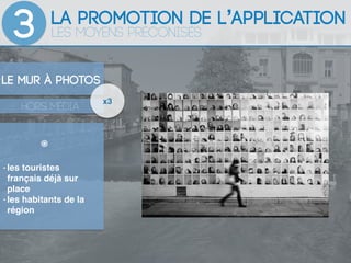 La promotion de l’application
3 Les moyens préconisés
Le mur à photos
HORS média
x3
- les touristes
français déjà sur
plac...