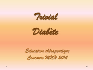 1 
Education thérapeutique Concours MNH 2014 
Trivial 
Diabète  