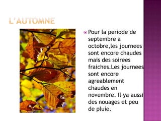 L’AUTOMNEPour la periode de septembre a octobre,les journees sont encore chaudes mais des soirees fraiches.Les journees sont encore agreablement chaudes en novembre. Il ya aussi des nouages et peu de pluie.