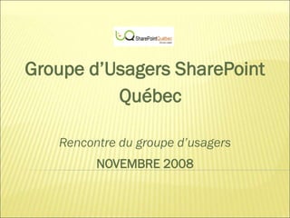 Groupe d’Usagers SharePoint
          Québec

   Rencontre du groupe d’usagers
         NOVEMBRE 2008
 