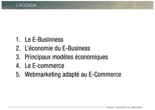 Averoes - proposition de collaboration -
L’AGENDA
1. Le E-Businness
2. L’économie du E-Business
3. Principaux modèles écon...