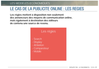 GROUPE FIM - LE EBUSINNESS - 12/14 -39
LES MODELES ECONOMIQUES
LE CAS DE LA PUBLICITE ONLINE : LES REGIES
Les régies mette...