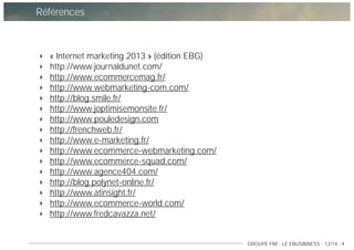 GROUPE FIM - LE EBUSINNESS - 12/14 - 4
Références
« Internet marketing 2013 » (édition EBG)
http://www.journaldunet.com/
h...