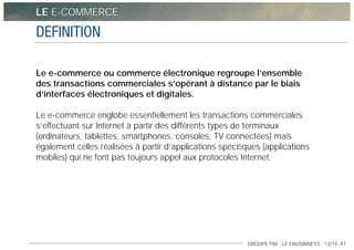 GROUPE FIM - LE EBUSINNESS - 12/14 -47
Le e-commerce ou commerce électronique regroupe l’ensemble
des transactions commerc...