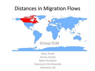 Alice Thudt
Emma Tonkin
Søren Knudsen
Katarzyna Sila-Nowicka
Shantanu Pal
Distances in Migration Flows
Group ELM
 