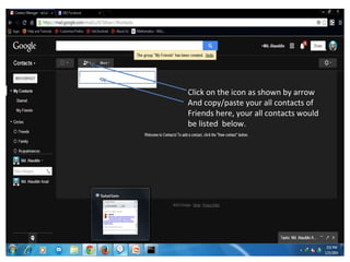 Click on the icon as shown by arrow
And copy/paste your all contacts of
Friends here, your all contacts would
be listed below.