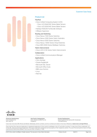 Customer Case Study
© 2013 Cisco and/or its affiliates. All rights reserved. This document is Cisco Public Information.	 Printed in the UK	 ES/0713	 Page 4 of 4
Americas Headquarters
Cisco Systems, Inc.
San Jose, CA
Asia Pacific Headquarters
Cisco Systems (USA) Pte. Ltd.
Singapore
Europe Headquarters
Cisco Systems International BV Amsterdam,
The Netherlands
Cisco has more than 200 offices worldwide. Addresses, phone numbers, and fax numbers are listed on the Cisco Website at www.cisco.com/go/offices.
Cisco and the Cisco logo are trademarks or registered trademarks of Cisco and/or its affiliates in the U.S. and other countries. To view a list of Cisco trademarks, go
to this URL: www.cisco.com/go/trademarks. Third party trademarks mentioned are the property of their respective owners. The use of the word partner does not imply
a partnership relationship between Cisco and any other company. (1110R)
Product List
FlexPod
•• Cisco Unified Computing System (UCS)
--Cisco UCS B440 M2 Series Blade Servers
--Cisco UCS B200 M2 Series Blade Servers
•• NetApp FAS6240 Full Bundle Software
•• VMware Hypervisor
Routing and Switching
•• Cisco Nexus 7000 Series Switches
•• Cisco Nexus 2000 Series Fabric Extenders
•• Cisco Nexus 5000 Series Switches
•• Cisco Nexus 1000V Series Virtual Switches
•• Cisco MDS 9000 Series Multilayer Switches
Fabric Interconnects
•• Cisco UCS 6100 Series Fabric Interconnects
Collaboration
•• Cisco Unified Communications Manager
Applications
•• Citrix XenApp
•• Oracle PeopleSoft
•• Microsoft SQL Server
•• Microsoft Office Suite
•• IBM Lotus Domino
•• Linux
•• Red Hat
 