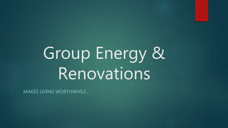 Group Energy &
Renovations
MAKES LIVING WORTHWHILE…
 