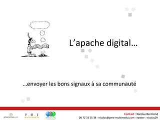 L’apache digital… … envoyer les bons signaux à sa communauté Contact  : Nicolas Bermond 06 72 31 55 38 - nicolas@pme-multimedia.com - twitter : nicolas2fr 