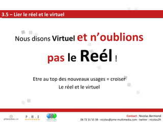 Nous disons  Virtuel   et n’oublions pas  le   Reél   ! Etre au top des nouveaux usages = croiser Le réel et le virtuel 3.5 – Lier le réel et le virtuel 