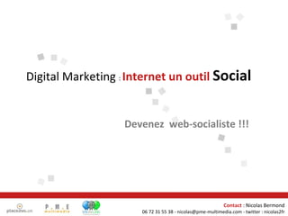 Devenez  web-socialiste !!! Digital Marketing  :  Internet un outil  Social Contact  : Nicolas Bermond 06 72 31 55 38 - nicolas@pme-multimedia.com - twitter : nicolas2fr 