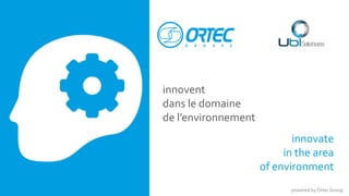 innovent 
dans le domaine 
de l’environnement 
innovate 
in the area 
of environment 
powered by Ortec Group 
 