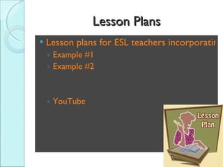 Lesson Plans Lesson plans for ESL teachers incorporating technology Example #1 Example #2 YouTube 