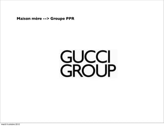 Maison mère --> Groupe PPR
mardi 9 octobre 2012