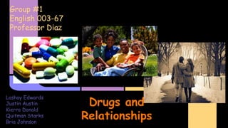 Drugs and
Relationships
Group #1
English 003-67
Professor Diaz
Lashay Edwards
Justin Austin
Kierra Donald
Quitman Starks
Bria Johnson
 