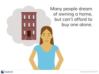Many people dream 
of owning a home, 
but can’t afford to 
buy one alone. 
www.groupestate.com  