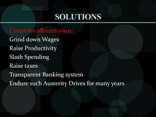 SOLUTIONS
Countries affected must:
Grind down Wages
Raise Productivity
Slash Spending
Raise taxes
Transparent Banking system
Endure such Austerity Drives for many years
 