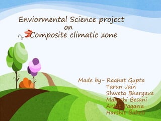 Enviormental Science project
on
Composite climatic zone
Made by- Raahat Gupta
Tarun Jain
Shweta Bhargava
Mahrshi Besani
Ankit Pagaria
Harshit Baheti
 