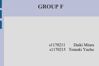 GROUP F




   s1170211   Daiki Miura
   s1170215 Tomoki Yucho
 